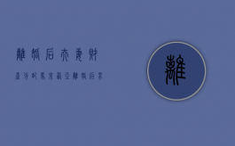 离婚后夫妻财产分配（马来西亚离婚后男方要给女方赡养费吗）