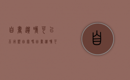 自书遗嘱可以不用亲自写吗？（自书遗嘱可不写具体财产吗）