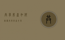 共有房产如何处置（共有房产交易）