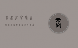 商品房买卖合同违约怎么办（商品房买卖合同中违约金的规定）