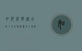 如何选择适合自己的车险险种（车子保险怎么选）