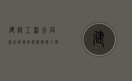 建设工程合同纠纷法律法规汇总（关于建设工程合同纠纷）