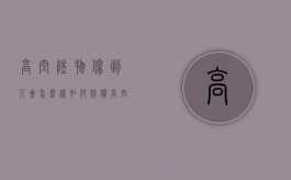 高空坠物伤到人会怎么样？如何赔偿？（高空坠物伤人法律规定最新）