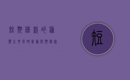 短期借款的种类主要有哪几种（短期借款的种类主要有几种）