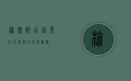检察院出结果 37天（案件37天到检察院还有多久知道结果）