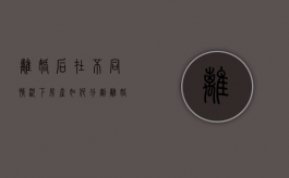 离婚后在不同情况下房产如何分割（离婚后房产是否可以不分割）