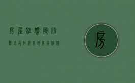 房屋租赁纠纷形式及如何处理（房屋租赁合同纠纷处理）