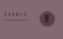 房产阴阳合同是否有效力（房屋阴阳合同 哪个部门管理的）