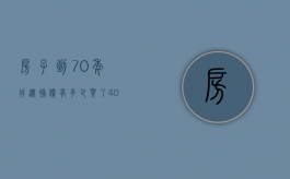房子到70年拆迁补偿有多少（买了40年产权的房子后悔死了）