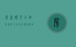 房产证可以加老婆儿子的名字吗怎么加（房产证能加老婆的名字吗）