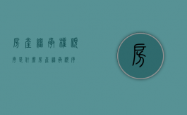 房产继承权顺序是什么（房产 继承 顺序）