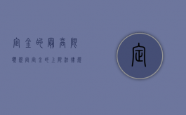 定金的最高限额规定（定金的上限法律规定）