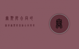 无期限合同的条件（无期限劳动合同与有期限劳动者的区别）