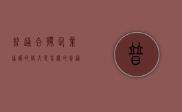 普通合伙企业协议的格式是怎样的（普通合伙企业怎么承担责任）