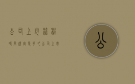 公司上市流程时间规定是多久（公司上市大概多长时间）