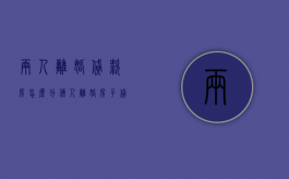 两人离婚贷款房怎么分（俩人离婚房子贷款怎么算利息）