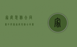 家庭装修合同书如何写（家庭装修合同书怎么写）