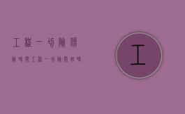 工程一切险保险时间（工程一切险开始时间有约定）