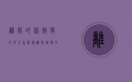 离婚的话按揭的房子怎么办（离婚按揭中的房子怎么办）