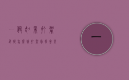 一般如果打架骨折怎么办（打架骨折会坐牢吗）