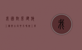 我国对房建施工备案合同要求吗？（施工单位在建设局备案要多久）