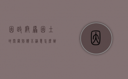 因政府原因土地闲置赔偿不满意怎么办（因政府原因土地闲置怎么写）