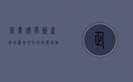 企业国有资产评估管理存在的问题及对策思路是什么（国有资产评估管理办法颁布）