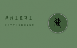建设工程施工合同中的工期认定是怎样的（建设工程工期怎么确定）