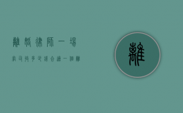 离婚律师一场官司收多少钱合适（一个离婚官司律师要多少钱）