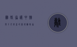 离婚协议中赠与子女财产的处理（离婚协议房产赠送给小孩）