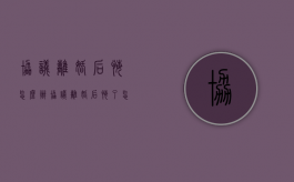 协议离婚后悔怎么办（协议离婚后悔了怎么起诉）