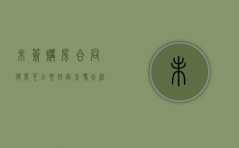 未签购房合同退房可以要回定金吗合法吗（未签购房合同退房可以要回定金吗）