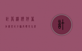 计算机软件著作权登记步骤具体是怎么规定的（计算机软件著作权登记流程）