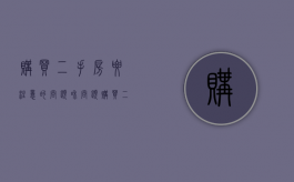 购买二手房要注意的问题和问题（购买二手房应该注意哪些问题?）