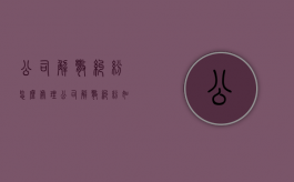 公司解散纠纷怎么处理（公司解散纠纷如何收取诉讼费）