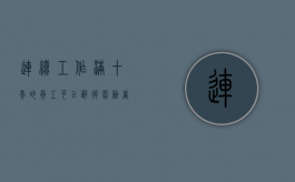 连续工作满十年的员工可以辞退（劳动者连续工作满十年怎么赔偿）