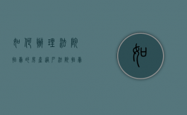 如何办理法院拍卖的房产过户（法院拍卖房子过户需要多少钱）