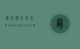 最高额抵押怎么理解（最高额抵押最高额指的是什么）
