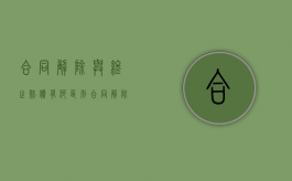 合同解除与终止赔偿有何区别，合同解除应注意哪些（合同的解除和终止有什么区别?）