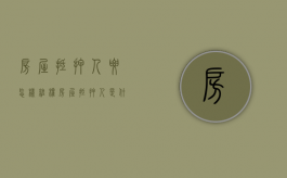 房屋抵押人要怎样维权（房屋抵押人是什么意思）
