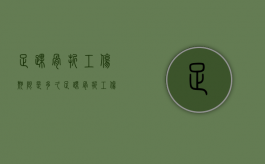 足踝骨折工伤期限是多久？（足踝骨折工伤期限是多久啊）