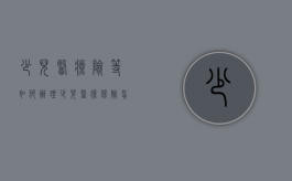 少儿医疗险等如何办理（少儿医疗保险怎样买）