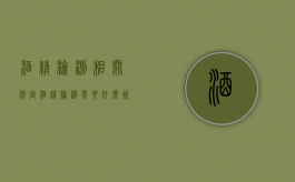 酒精检测相关规定（酒精检测需要什么资质）