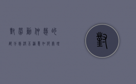 对劳动仲裁的部分裁决不满意如何处理（对劳动仲裁裁决不满意怎么办）