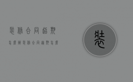 装修合同超期怎么办（装修合同逾期怎么赔偿）
