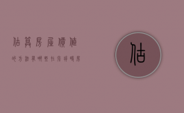 估算房屋价值的方法有哪些，在强拆时？（房子估价是否需要什么证件）
