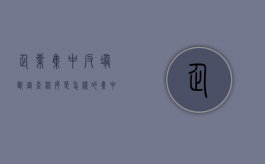 企业集中反垄断审查程序是怎样的（集中反垄断不予禁止）