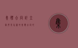 集体合同订立程序是怎样的（集体合同的程序性条款）
