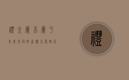 礼金属不属于夫妻共同财产（礼金算婚后财产吗）