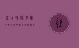 征地补偿费用多长时间拿到（征地补偿款由谁支付）